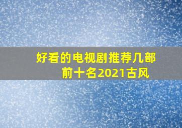 好看的电视剧推荐几部 前十名2021古风